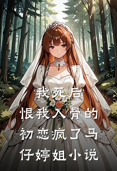 我死后，恨我入骨的初恋疯了马仔婷姐小说