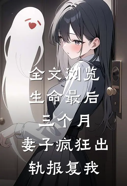 全文浏览生命最后三个月，妻子疯狂出轨报复我