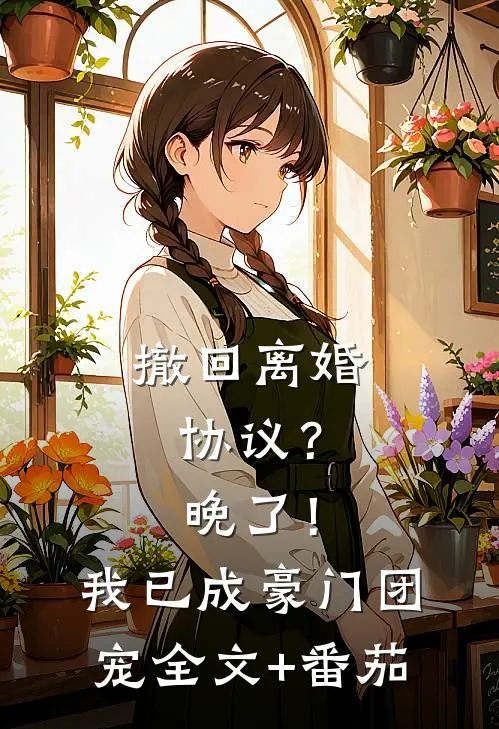 撤回离婚协议？晚了！我已成豪门团宠全文+番茄