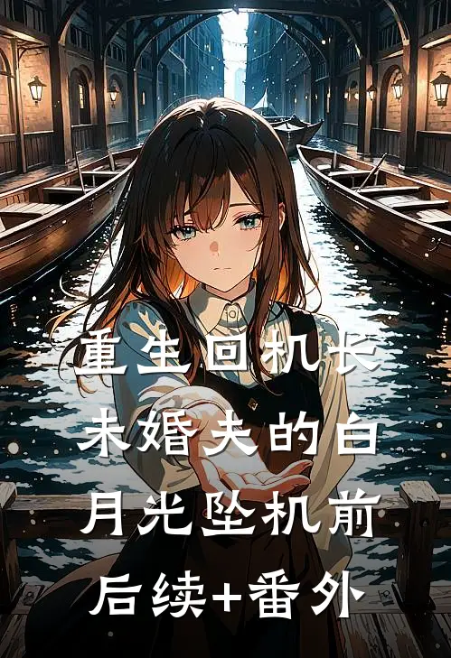重生回机长未婚夫的白月光坠机前后续+番外