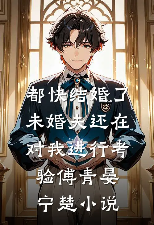 都快结婚了，未婚夫还在对我进行考验傅青晏宁楚小说