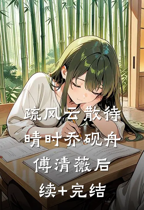 疏风云散待晴时乔砚舟傅清薇后续+完结