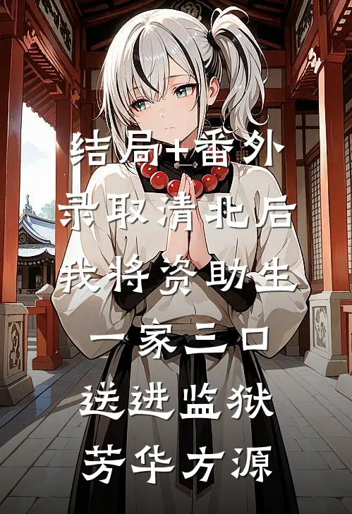 结局+番外录取清北后，我将资助生一家三口送进监狱芳华方源