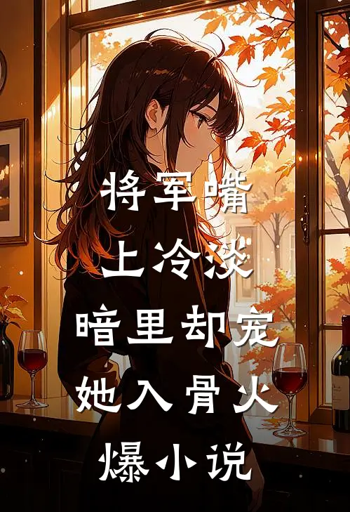 将军嘴上冷淡，暗里却宠她入骨火爆小说