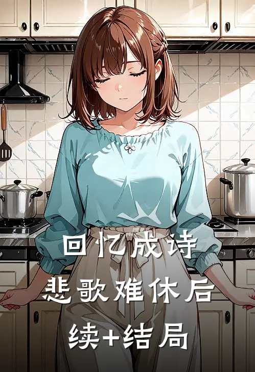 回忆成诗，悲歌难休后续+结局