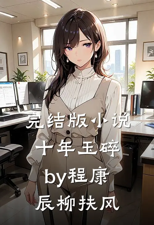 完结版小说十年玉碎by程康辰柳扶风