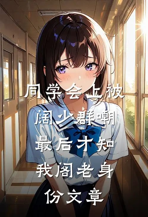 同学会上被阔少群嘲，最后才知我阁老身份文章