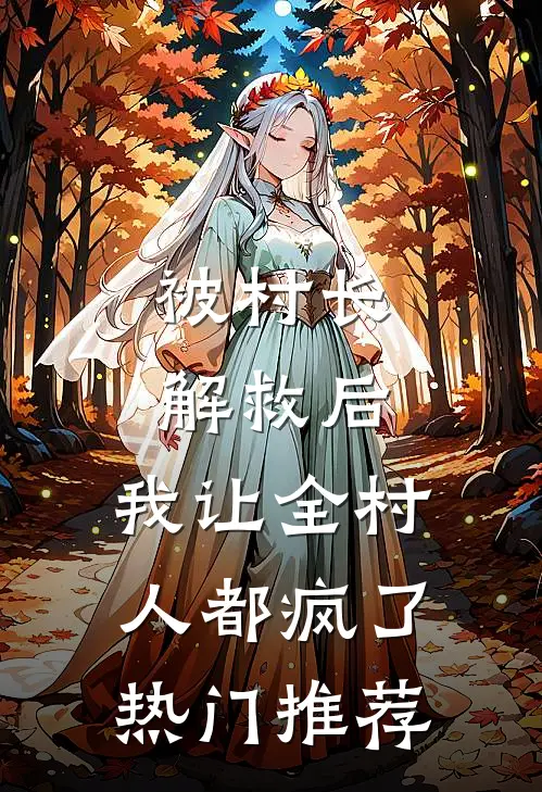 被村长解救后，我让全村人都疯了热门推荐