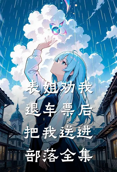 表姐劝我退车票后，把我送进部落全集