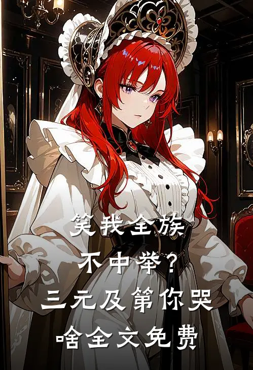 笑我全族不中举？三元及第你哭啥全文免费