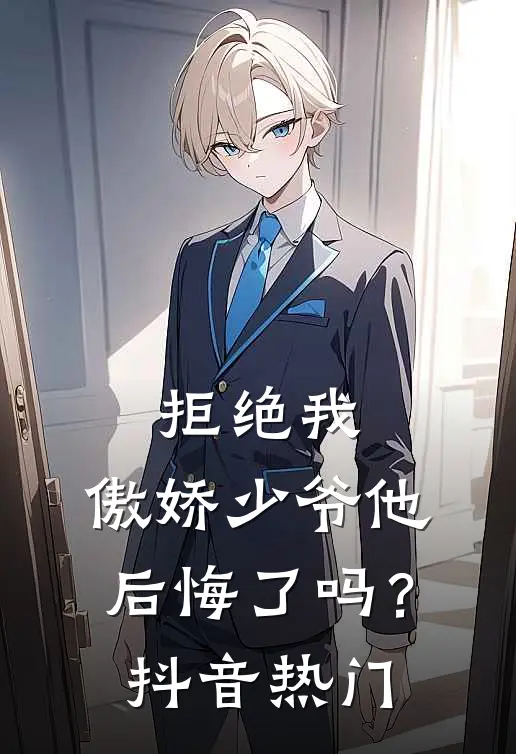 拒绝我，傲娇少爷他后悔了吗？抖音热门