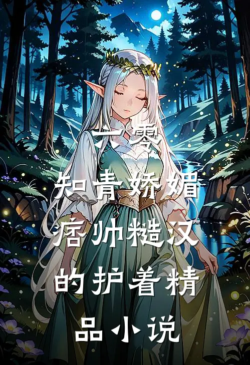 六零：知青娇媚，痞帅糙汉的护着精品小说