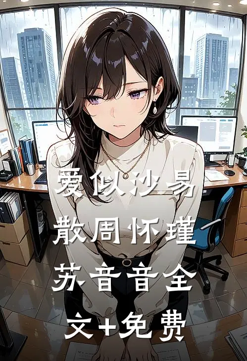 爱似沙易散周怀瑾苏音音全文+免费