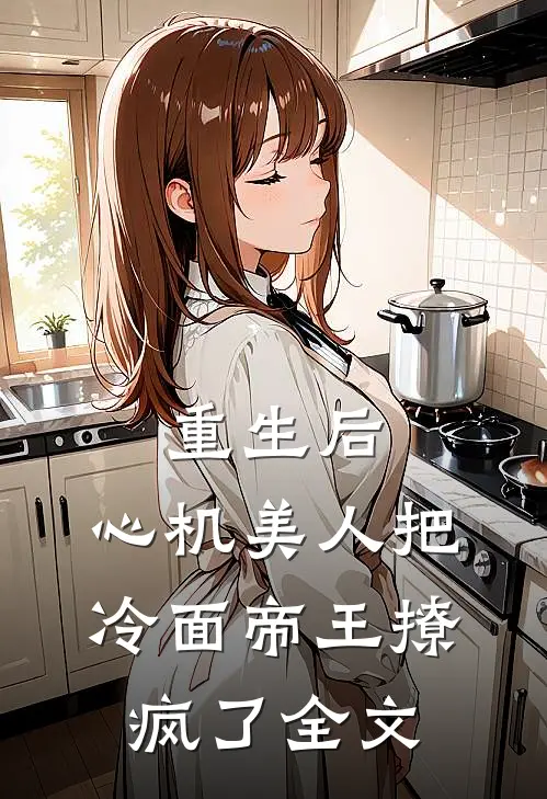 重生后，心机美人把冷面帝王撩疯了全文
