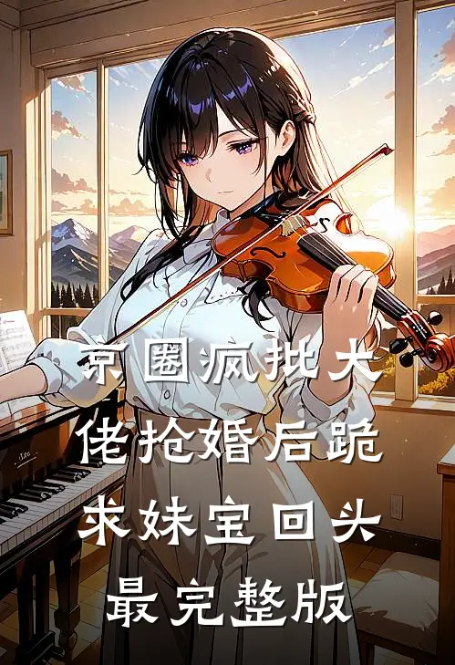 京圈疯批大佬抢婚后跪求妹宝回头最完整版