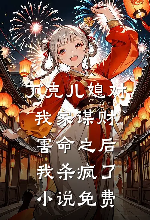 丁克儿媳对我家谋财害命之后，我杀疯了小说免费