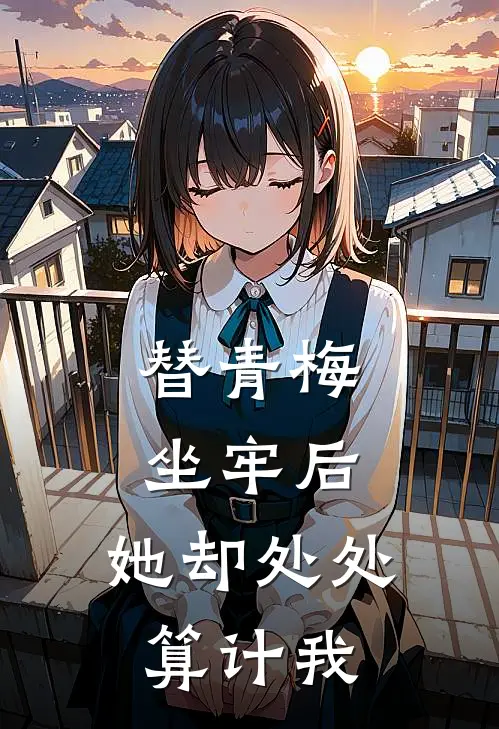 替青梅坐牢后，她却处处算计我