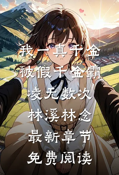 我一真千金，被假千金霸凌无数次林溪林念最新章节免费阅读