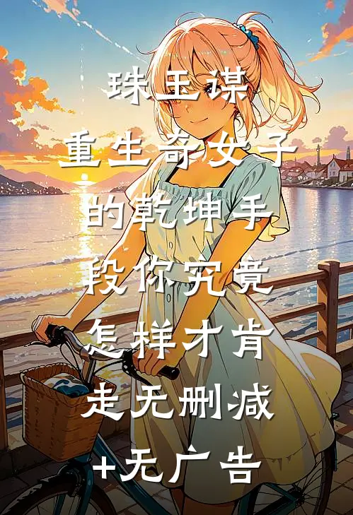 珠玉谋：重生奇女子的乾坤手段-你究竟怎样才肯走无删减+无广告