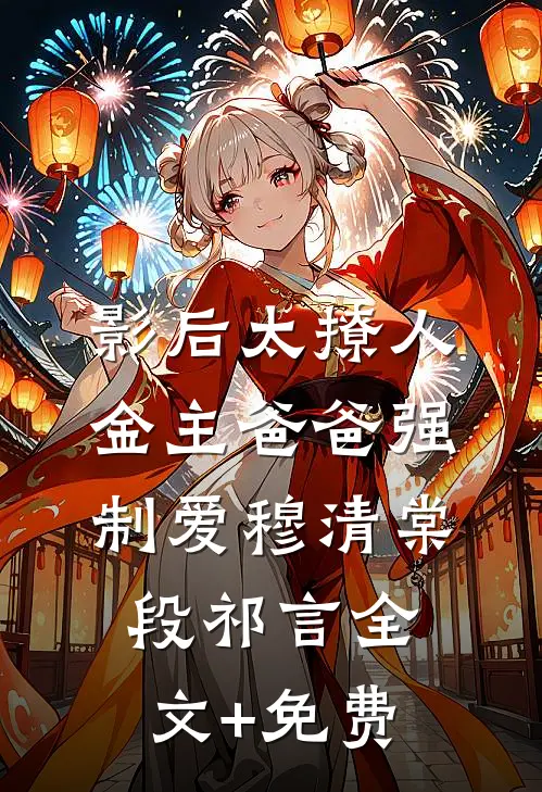 影后太撩人，金主爸爸强制爱穆清棠段祁言全文+免费