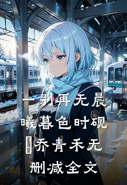 一别再无晨曦暮色时砚璟乔青禾无删减全文