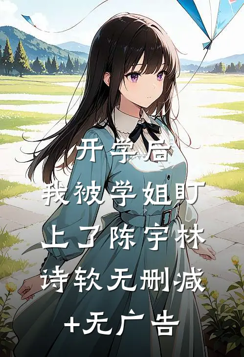 开学后，我被学姐盯上了陈宇林诗软无删减+无广告