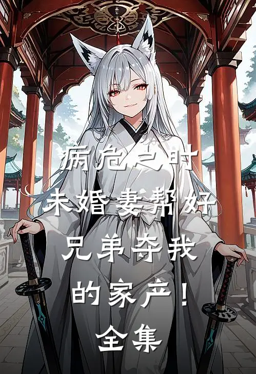 病危之时，未婚妻帮好兄弟夺我的家产！全集