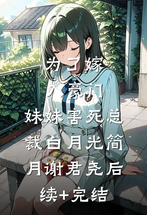 为了嫁入豪门，妹妹害死总裁白月光简月谢君尧后续+完结