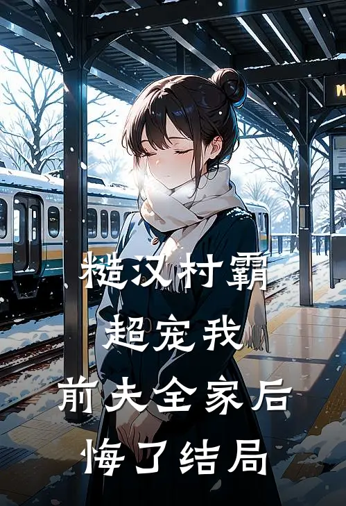 糙汉村霸超宠我，前夫全家后悔了结局
