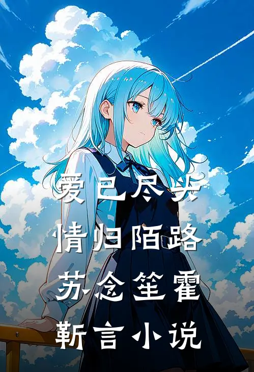 爱已尽头，情归陌路苏念笙霍靳言小说