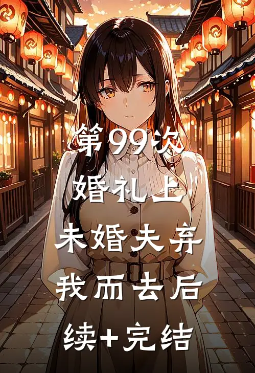 第99次婚礼上，未婚夫弃我而去后续+完结
