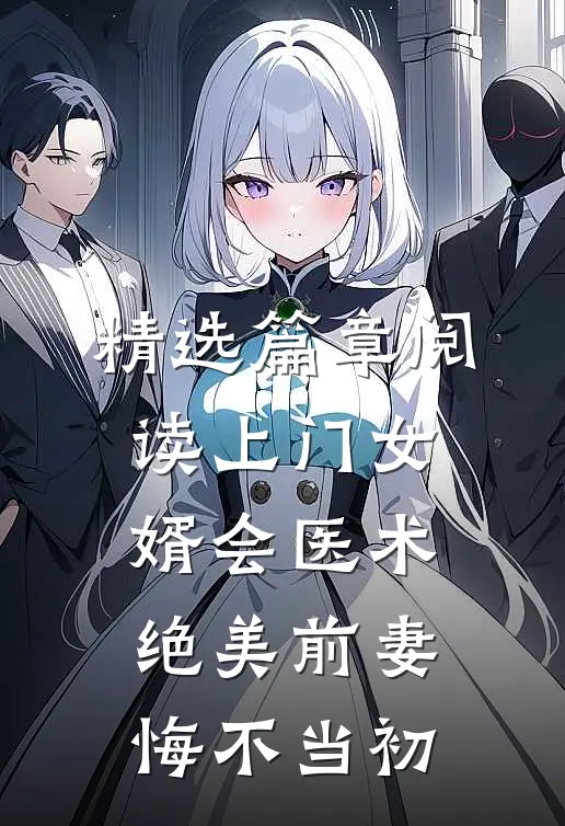 精选篇章阅读上门女婿会医术，绝美前妻悔不当初