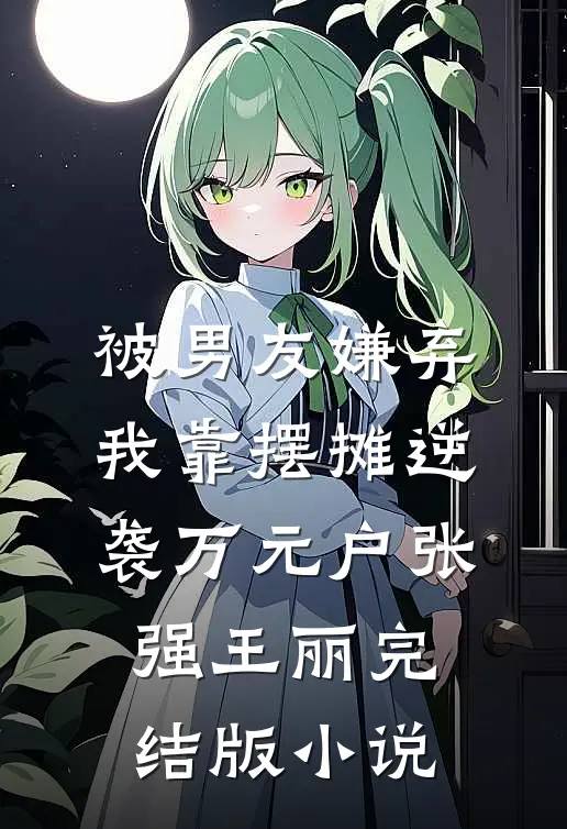 被男友嫌弃，我靠摆摊逆袭万元户张强王丽完结版小说