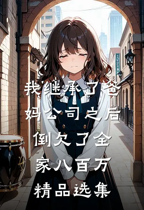 我继承了爸妈公司之后，倒欠了全家八百万精品选集