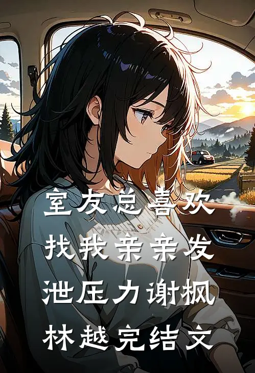 室友总喜欢找我亲亲发泄压力谢枫林越完结文