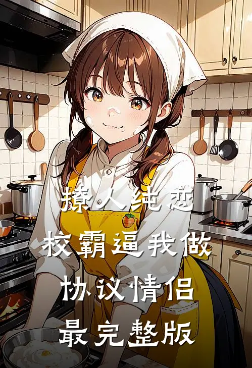 撩人纯恋：校霸逼我做协议情侣最完整版