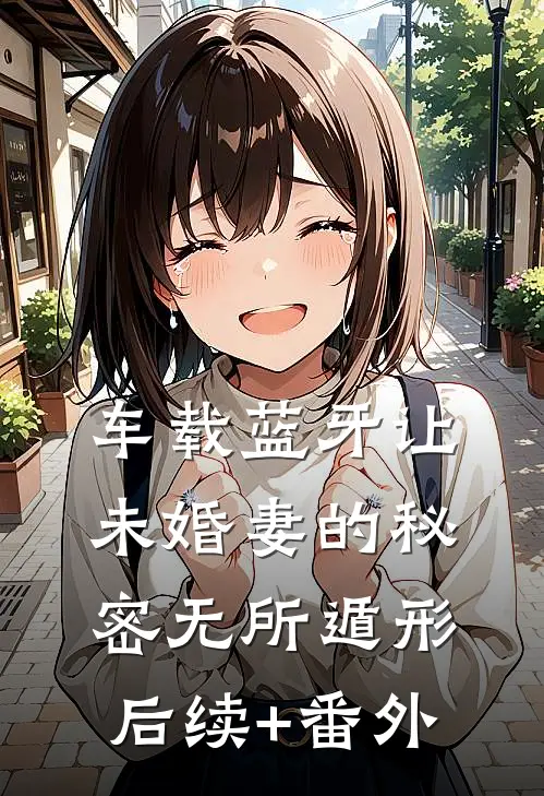 车载蓝牙让未婚妻的秘密无所遁形后续+番外