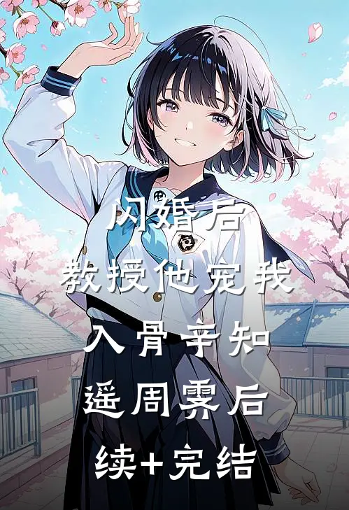 闪婚后，教授他宠我入骨辛知遥周霁后续+完结