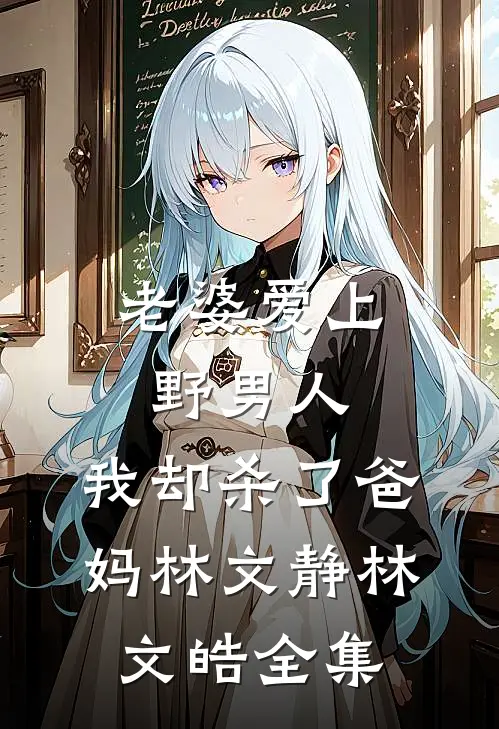 老婆爱上野男人，我却杀了爸妈林文静林文皓 全集