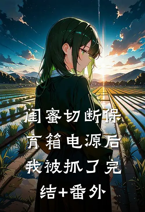 闺蜜切断保育箱电源后，我被抓了完结+番外