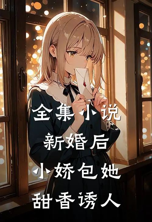 全集小说新婚后，小娇包她甜香诱人