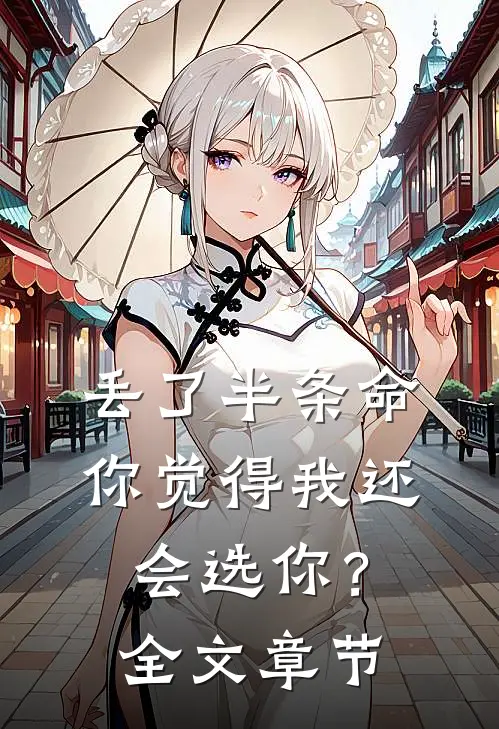 丢了半条命，你觉得我还会选你？全文章节