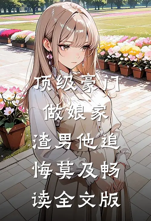 顶级豪门做娘家，渣男他追悔莫及畅读全文版