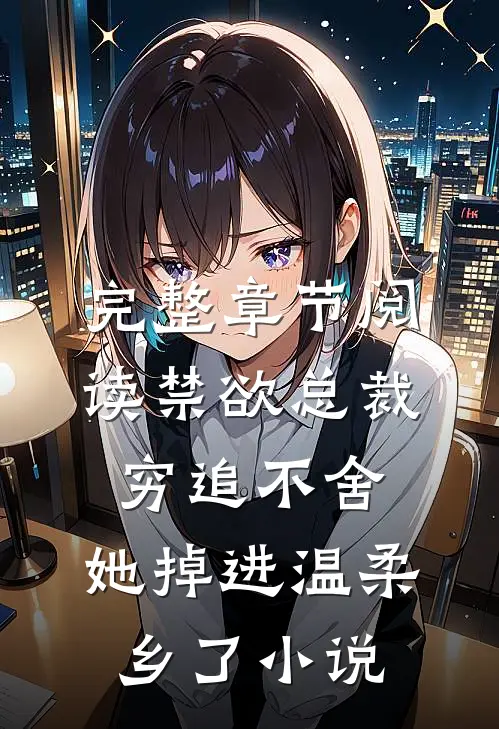 完整章节阅读禁欲总裁穷追不舍,她掉进温柔乡了小说