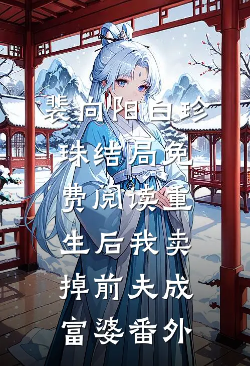 裴向阳白珍珠结局免费阅读重生后我卖掉前夫成富婆番外