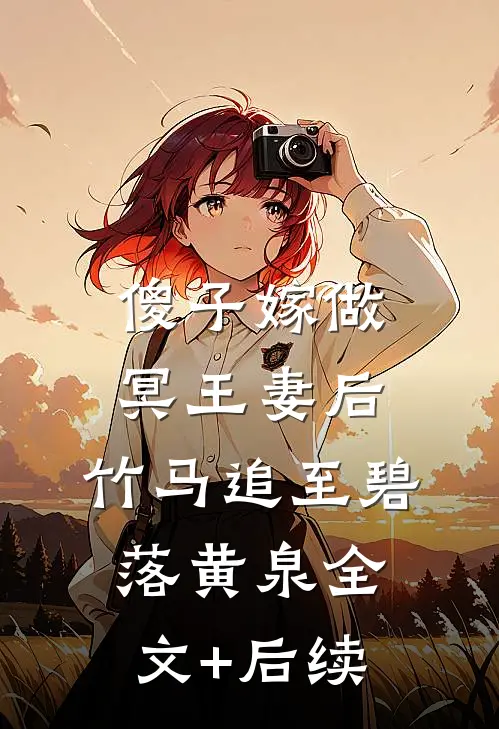 傻子嫁做冥王妻后，竹马追至碧落黄泉全文+后续