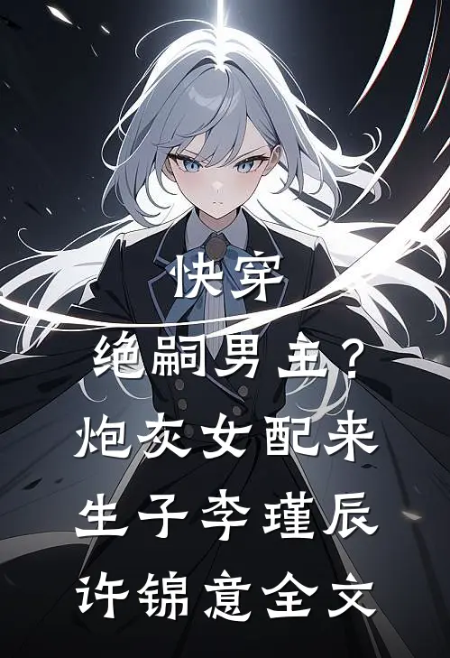 快穿，绝嗣男主？炮灰女配来生子李瑾辰许锦意全文