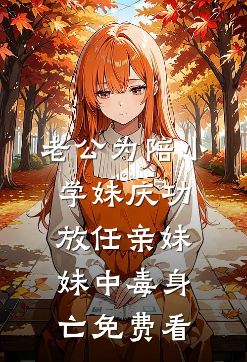 老公为陪小学妹庆功，放任亲妹妹中毒身亡免费看