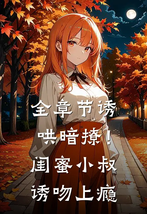 全章节诱哄暗撩！闺蜜小叔诱吻上瘾