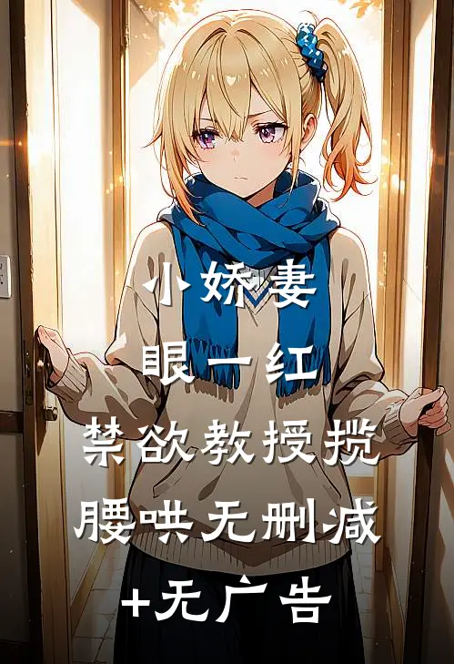 小娇妻眼一红，禁欲教授揽腰哄无删减+无广告